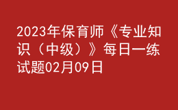 2023年保育師《專業(yè)知識（中級）》每日一練試題02月09日