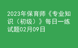 2023年保育師《專業(yè)知識（初級）》每日一練試題02月09日