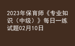 2023年保育師《專業(yè)知識（中級）》每日一練試題02月10日