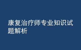 康復(fù)治療師專業(yè)知識試題解析