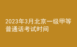 2023年3月北京一級(jí)甲等普通話考試時(shí)間3月18日 報(bào)名時(shí)間3月9日起