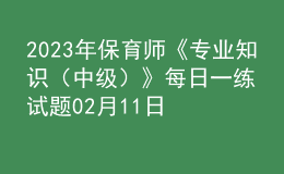 2023年保育師《專業(yè)知識（中級）》每日一練試題02月11日