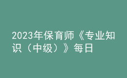 2023年保育師《專(zhuān)業(yè)知識(shí)（中級(jí)）》每日一練試題02月12日