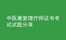 中醫(yī)康復(fù)理療師證書考試試題分享