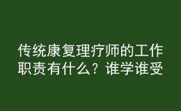 傳統(tǒng)康復(fù)理療師的工作職責(zé)有什么？誰學(xué)誰受益