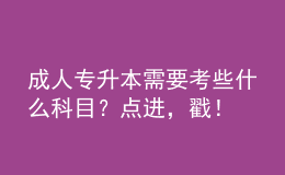 成人專升本需要考些什么科目？點(diǎn)進(jìn)，戳！