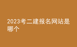 2023考二建報名網(wǎng)站是哪個