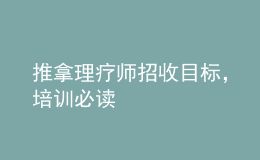 推拿理療師招收目標(biāo)，培訓(xùn)必讀