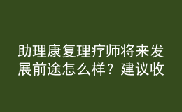 助理康復(fù)理療師將來發(fā)展前途怎么樣？建議收藏