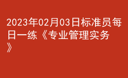 2023年02月03日標準員每日一練《專業(yè)管理實務(wù)》