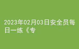 2023年02月03日安全員每日一練《專業(yè)基礎知識》