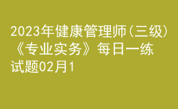 2023年健康管理師(三級(jí))《專(zhuān)業(yè)實(shí)務(wù)》每日一練試題02月11日