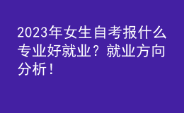 2023年女生自考報什么專業(yè)好就業(yè)？就業(yè)方向分析！ 