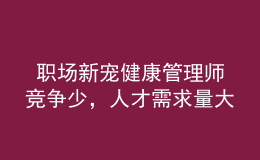  職場新寵健康管理師競爭少，人才需求量大