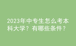 2023年中專生怎么考本科大學(xué)？有哪些條件？ 