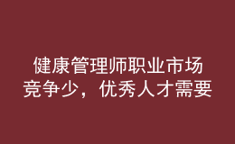  健康管理師職業(yè)市場競爭少，優(yōu)秀人才需要量大