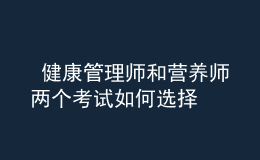  健康管理師和營養(yǎng)師兩個考試如何選擇