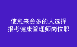  使愈來愈多的人選擇報考健康管理師崗位職業(yè)資格證