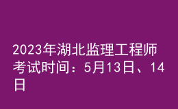 2023年湖北監(jiān)理工程師考試時(shí)間：5月13日、14日