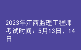 2023年江西監(jiān)理工程師考試時間：5月13日、14日