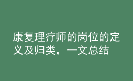 康復(fù)理療師的崗位的定義及歸類，一文總結(jié)