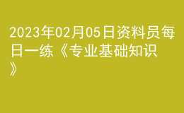 2023年02月05日資料員每日一練《專業(yè)基礎知識》