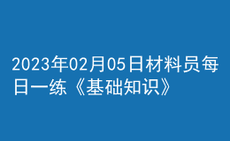 2023年02月05日材料員每日一練《基礎(chǔ)知識(shí)》