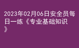 2023年02月06日安全員每日一練《專業(yè)基礎(chǔ)知識》