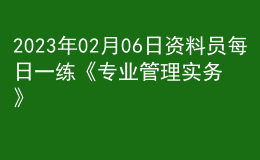 2023年02月06日資料員每日一練《專業(yè)管理實務(wù)》