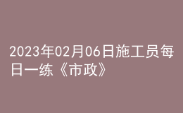 2023年02月06日施工員每日一練《市政》