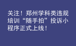 關(guān)注！鄭州學(xué)科類違規(guī)培訓(xùn)“隨手拍”投訴小程序正式上線！