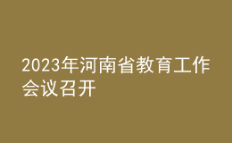 2023年河南省教育工作會(huì)議召開