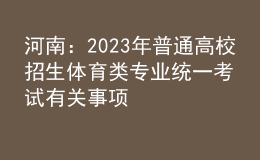 河南：2023年普通高校招生體育類專業(yè)統(tǒng)一考試有關(guān)事項(xiàng)