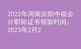 2022年河南安陽(yáng)中級(jí)會(huì)計(jì)職稱(chēng)證書(shū)領(lǐng)取時(shí)間：2023年2月20日-8月30日