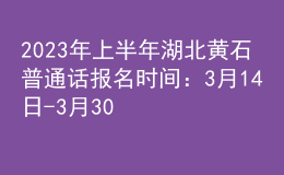 2023年上半年湖北黃石普通話報名時間：3月14日-3月30日