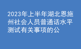 2023年上半年湖北恩施州社會(huì)人員普通話(huà)水平測(cè)試有關(guān)事項(xiàng)的公告