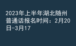 2023年上半年湖北隨州普通話報名時間：2月20日-3月17日