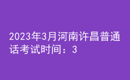 2023年3月河南許昌普通話考試時間：3月4、5日