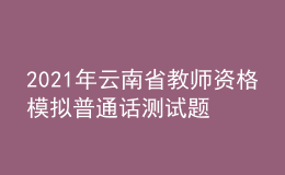 2021年云南省教師資格模擬普通話測試題