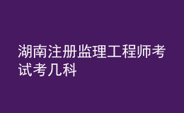 湖南注冊(cè)監(jiān)理工程師考試考幾科