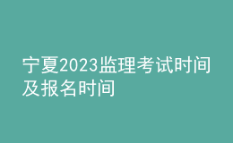 寧夏2023監(jiān)理考試時間及報名時間