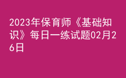 2023年保育師《基礎(chǔ)知識(shí)》每日一練試題02月26日