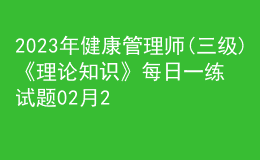 2023年健康管理師(三級(jí))《理論知識(shí)》每日一練試題02月22日