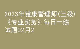 2023年健康管理師(三級)《專業(yè)實務(wù)》每日一練試題02月22日