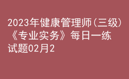 2023年健康管理師(三級(jí))《專業(yè)實(shí)務(wù)》每日一練試題02月26日