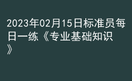 2023年02月15日標(biāo)準(zhǔn)員每日一練《專業(yè)基礎(chǔ)知識》