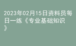 2023年02月15日資料員每日一練《專業(yè)基礎(chǔ)知識》