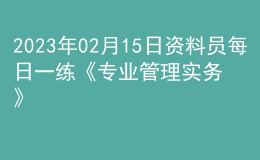 2023年02月15日資料員每日一練《專業(yè)管理實(shí)務(wù)》