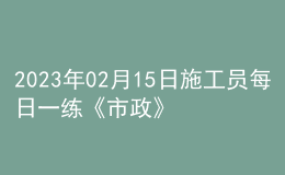 2023年02月15日施工員每日一練《市政》