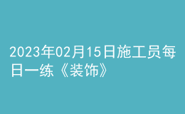 2023年02月15日施工員每日一練《裝飾》